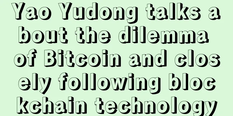 Yao Yudong talks about the dilemma of Bitcoin and closely following blockchain technology