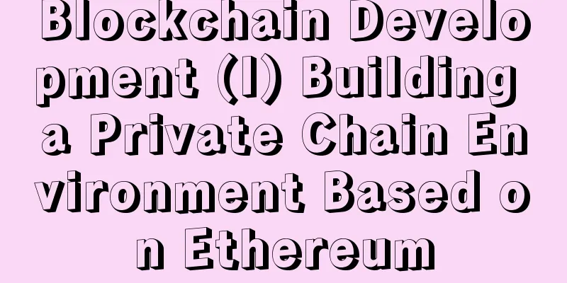 Blockchain Development (I) Building a Private Chain Environment Based on Ethereum