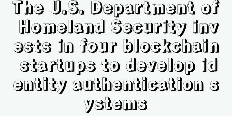 The U.S. Department of Homeland Security invests in four blockchain startups to develop identity authentication systems
