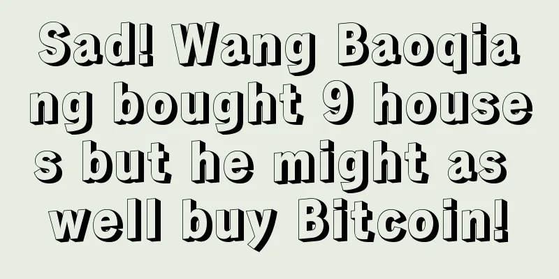 Sad! Wang Baoqiang bought 9 houses but he might as well buy Bitcoin!