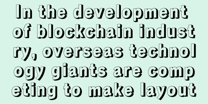 In the development of blockchain industry, overseas technology giants are competing to make layout