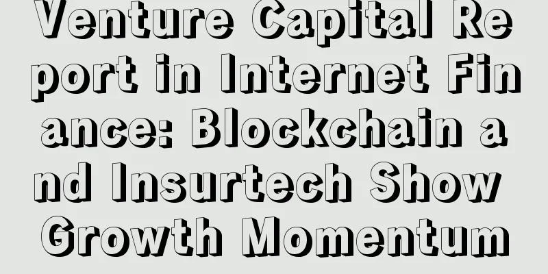 Venture Capital Report in Internet Finance: Blockchain and Insurtech Show Growth Momentum