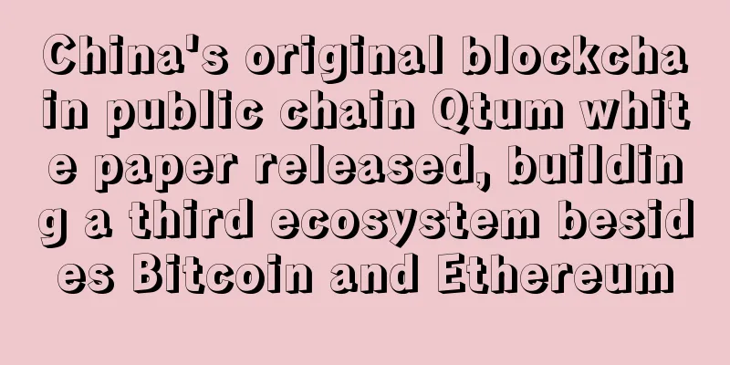 China's original blockchain public chain Qtum white paper released, building a third ecosystem besides Bitcoin and Ethereum
