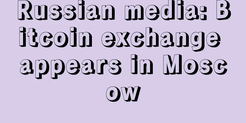 Russian media: Bitcoin exchange appears in Moscow