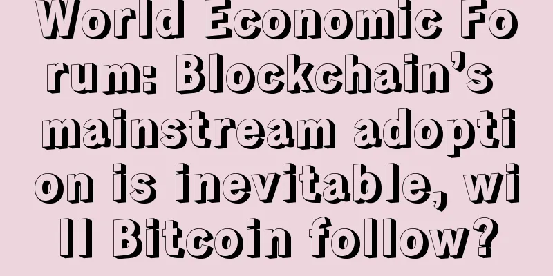 World Economic Forum: Blockchain’s mainstream adoption is inevitable, will Bitcoin follow?