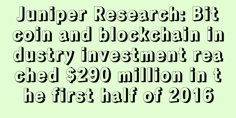 Juniper Research: Bitcoin and blockchain industry investment reached $290 million in the first half of 2016