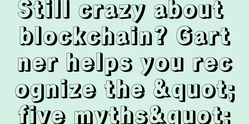 Still crazy about blockchain? Gartner helps you recognize the "five myths"
