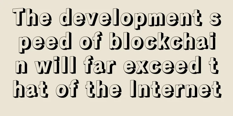 The development speed of blockchain will far exceed that of the Internet