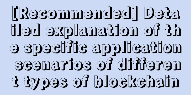 [Recommended] Detailed explanation of the specific application scenarios of different types of blockchain
