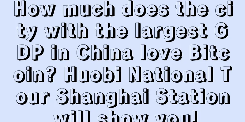 How much does the city with the largest GDP in China love Bitcoin? Huobi National Tour Shanghai Station will show you!
