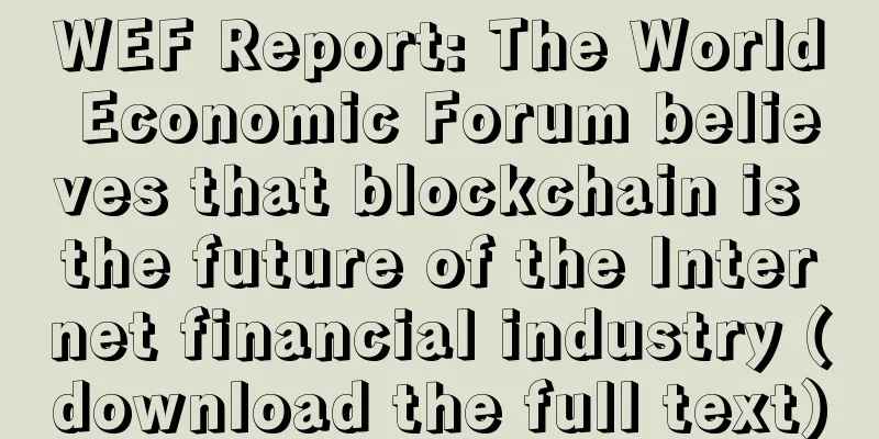WEF Report: The World Economic Forum believes that blockchain is the future of the Internet financial industry (download the full text)