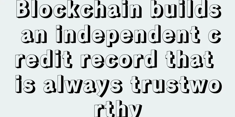 Blockchain builds an independent credit record that is always trustworthy