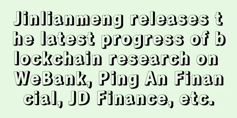 Jinlianmeng releases the latest progress of blockchain research on WeBank, Ping An Financial, JD Finance, etc.