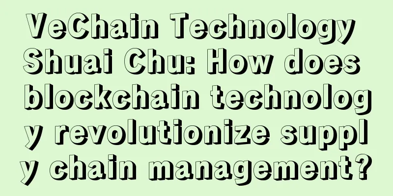 VeChain Technology Shuai Chu: How does blockchain technology revolutionize supply chain management?
