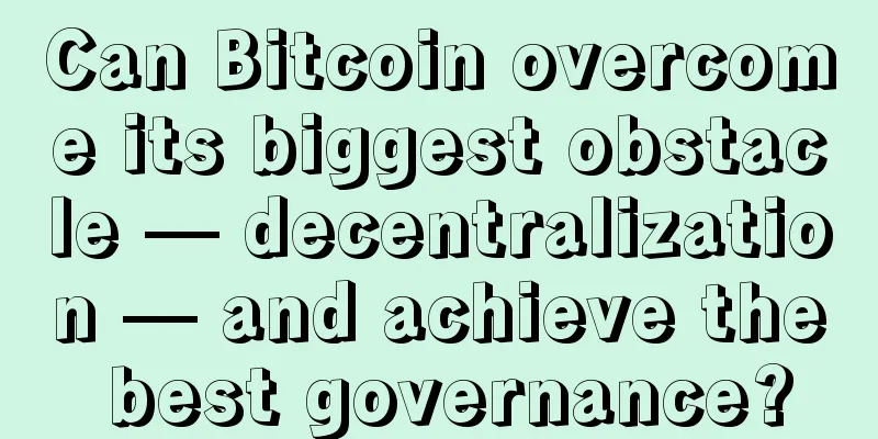 Can Bitcoin overcome its biggest obstacle — decentralization — and achieve the best governance?