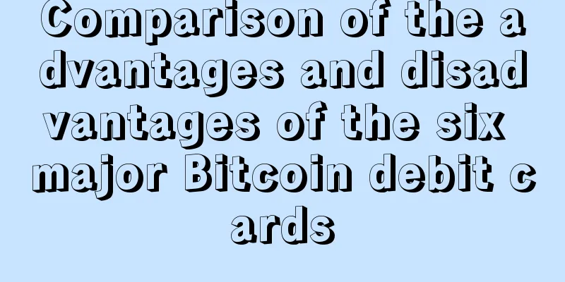 Comparison of the advantages and disadvantages of the six major Bitcoin debit cards