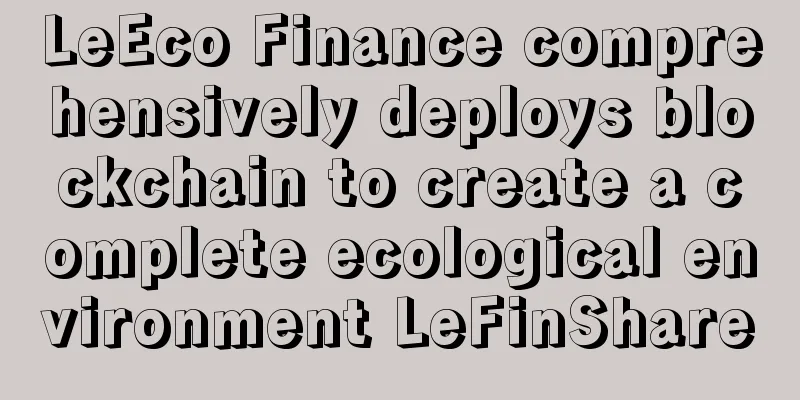 LeEco Finance comprehensively deploys blockchain to create a complete ecological environment LeFinShare