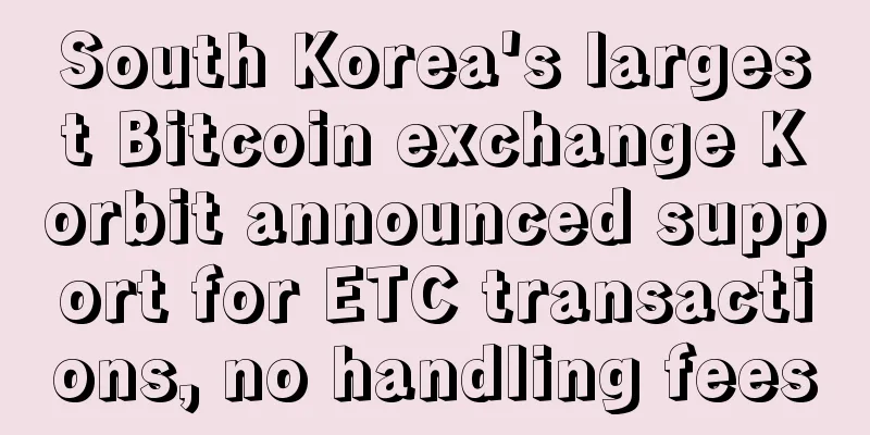 South Korea's largest Bitcoin exchange Korbit announced support for ETC transactions, no handling fees