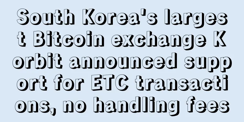 South Korea's largest Bitcoin exchange Korbit announced support for ETC transactions, no handling fees