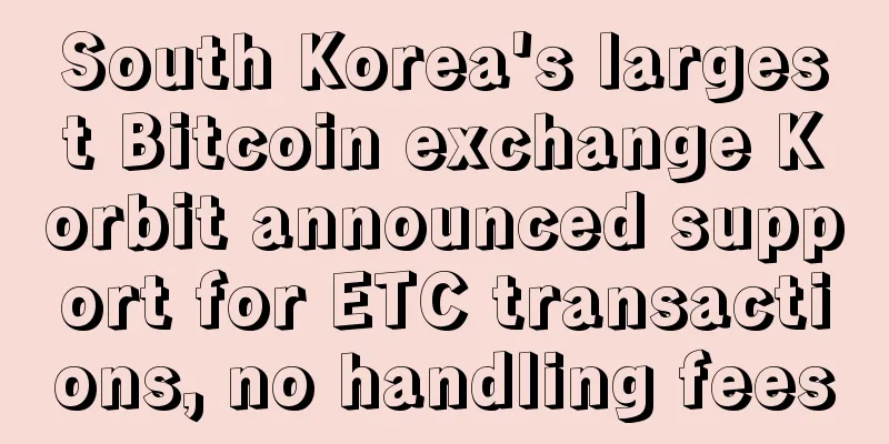 South Korea's largest Bitcoin exchange Korbit announced support for ETC transactions, no handling fees
