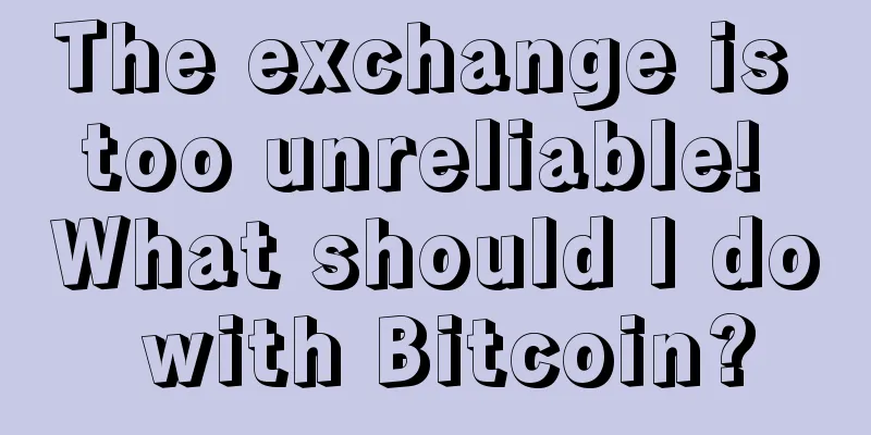 The exchange is too unreliable! What should I do with Bitcoin?
