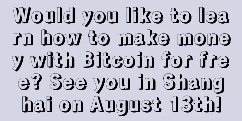 Would you like to learn how to make money with Bitcoin for free? See you in Shanghai on August 13th!