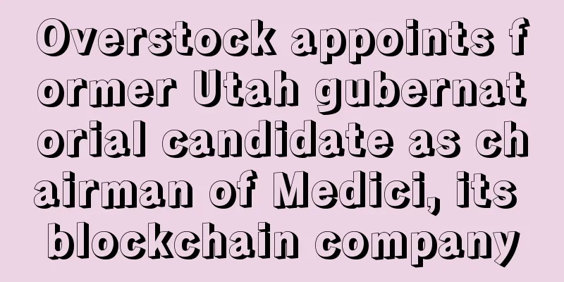 Overstock appoints former Utah gubernatorial candidate as chairman of Medici, its blockchain company