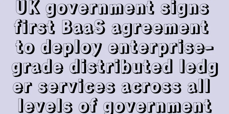 UK government signs first BaaS agreement to deploy enterprise-grade distributed ledger services across all levels of government