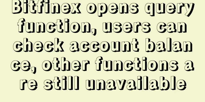 Bitfinex opens query function, users can check account balance, other functions are still unavailable