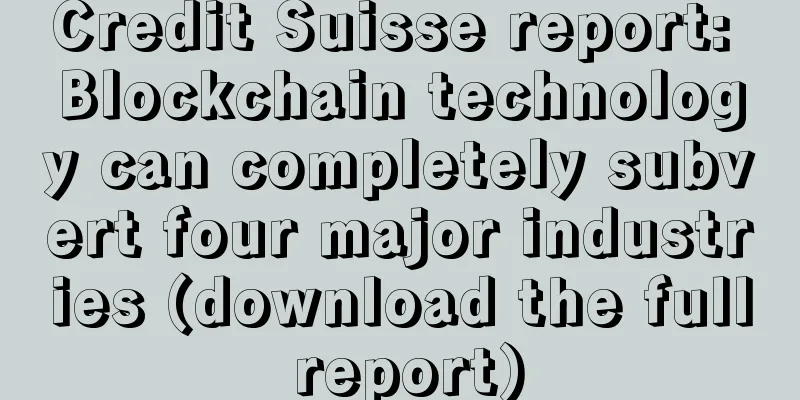 Credit Suisse report: Blockchain technology can completely subvert four major industries (download the full report)