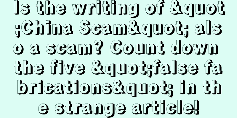 Is the writing of "China Scam" also a scam? Count down the five "false fabrications" in the strange article!
