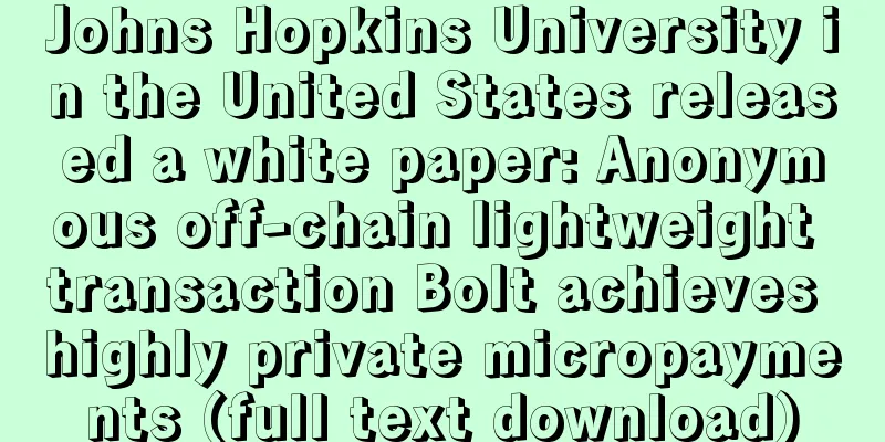 Johns Hopkins University in the United States released a white paper: Anonymous off-chain lightweight transaction Bolt achieves highly private micropayments (full text download)