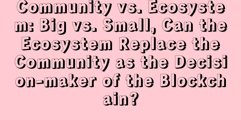 Community vs. Ecosystem: Big vs. Small, Can the Ecosystem Replace the Community as the Decision-maker of the Blockchain?