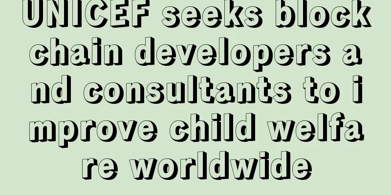 UNICEF seeks blockchain developers and consultants to improve child welfare worldwide