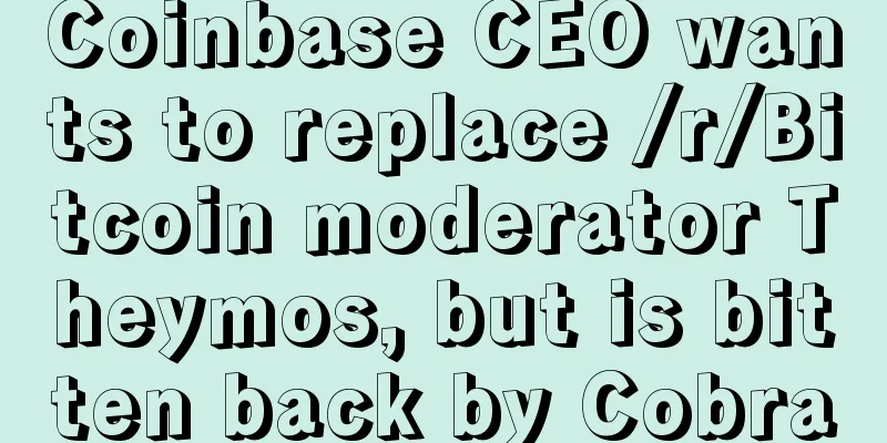 Coinbase CEO wants to replace /r/Bitcoin moderator Theymos, but is bitten back by Cobra