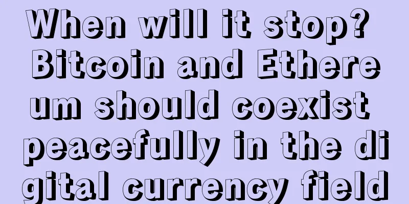 When will it stop? Bitcoin and Ethereum should coexist peacefully in the digital currency field