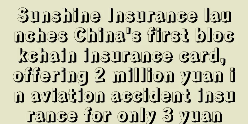 Sunshine Insurance launches China's first blockchain insurance card, offering 2 million yuan in aviation accident insurance for only 3 yuan