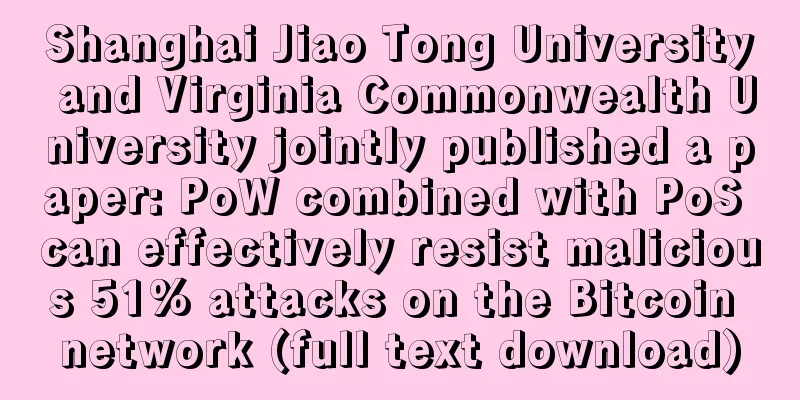 Shanghai Jiao Tong University and Virginia Commonwealth University jointly published a paper: PoW combined with PoS can effectively resist malicious 51% attacks on the Bitcoin network (full text download)