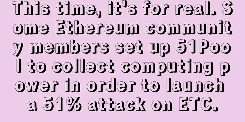 This time, it’s for real. Some Ethereum community members set up 51Pool to collect computing power in order to launch a 51% attack on ETC.