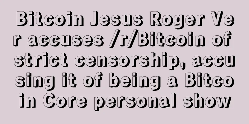 Bitcoin Jesus Roger Ver accuses /r/Bitcoin of strict censorship, accusing it of being a Bitcoin Core personal show