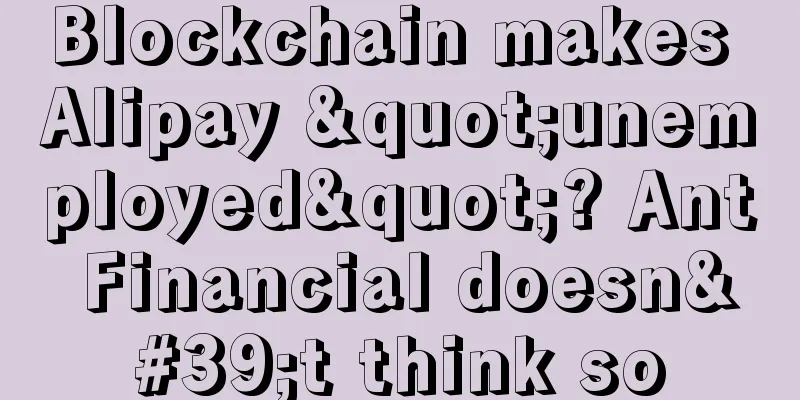 Blockchain makes Alipay "unemployed"? Ant Financial doesn't think so
