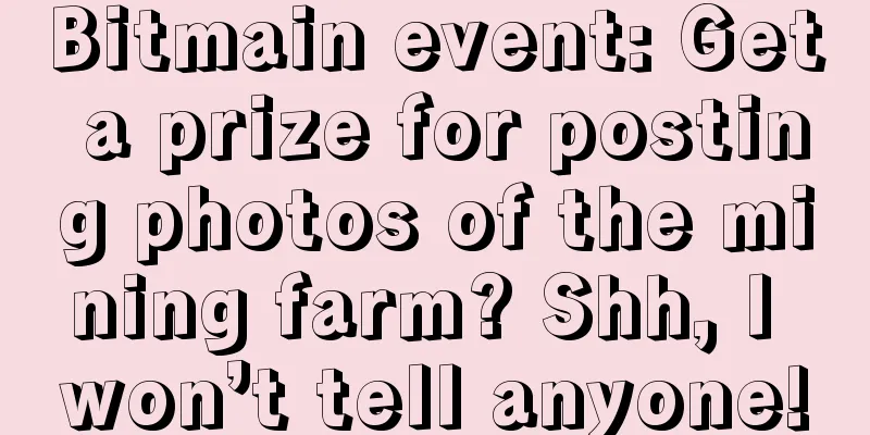 Bitmain event: Get a prize for posting photos of the mining farm? Shh, I won’t tell anyone!