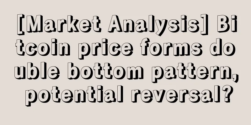 [Market Analysis] Bitcoin price forms double bottom pattern, potential reversal?