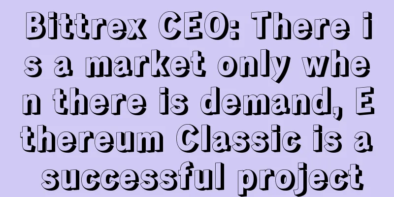 Bittrex CEO: There is a market only when there is demand, Ethereum Classic is a successful project