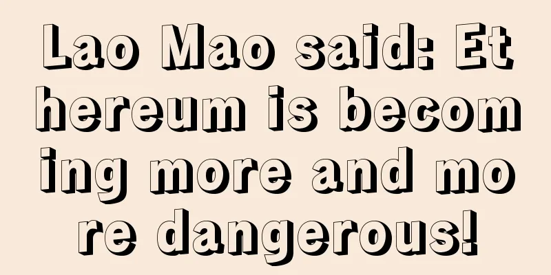 Lao Mao said: Ethereum is becoming more and more dangerous!