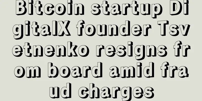 Bitcoin startup DigitalX founder Tsvetnenko resigns from board amid fraud charges