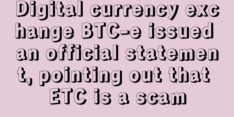 Digital currency exchange BTC-e issued an official statement, pointing out that ETC is a scam