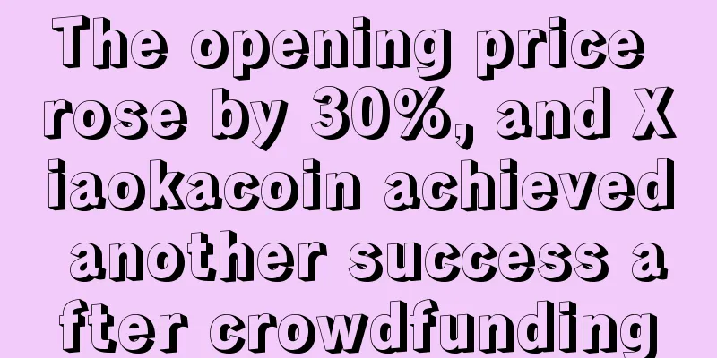 The opening price rose by 30%, and Xiaokacoin achieved another success after crowdfunding