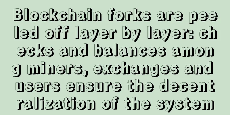 Blockchain forks are peeled off layer by layer: checks and balances among miners, exchanges and users ensure the decentralization of the system