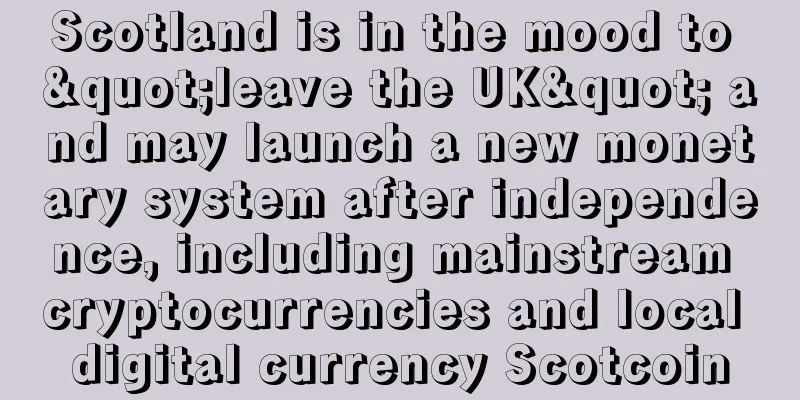 Scotland is in the mood to "leave the UK" and may launch a new monetary system after independence, including mainstream cryptocurrencies and local digital currency Scotcoin